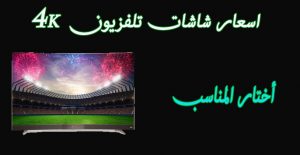 اسعار شاشات التلفزيون 4K في مصر 2022 “توشيبا – سامسونج – نورنيدو – LG” كاش