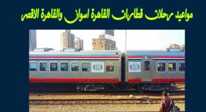 اسعار ومواعيد قطارات القاهرة اسوان / الاقصر ذهاب وعودة القطار المميز والمكيف وقطار النوم