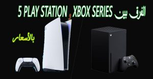 الفرق بين xbox series و play station 5 وأيهما افضل وسعر البلاي ستشن والأكس بوكس بالمتاجر