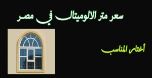 سعر  متر الالوميتال شبابيك وابواب 2022 في مصر وتكاليف المصنعية