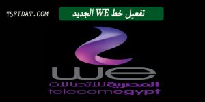 كيفية تفعيل خط we الجديد عبر النت ورقم خدمة العملاء