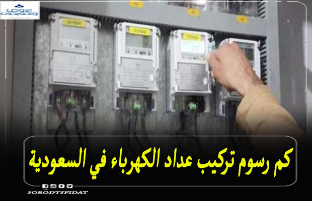 كم رسوم تركيب عداد الكهرباء في السعودية