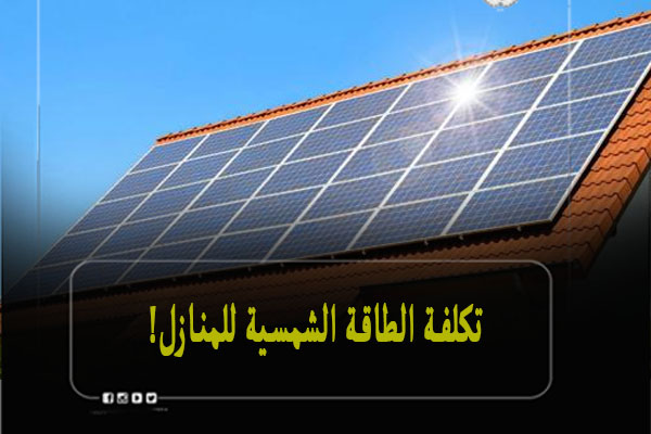 أعرف تكلفة الطاقة الشمسية للمنازل في السعودية 2023